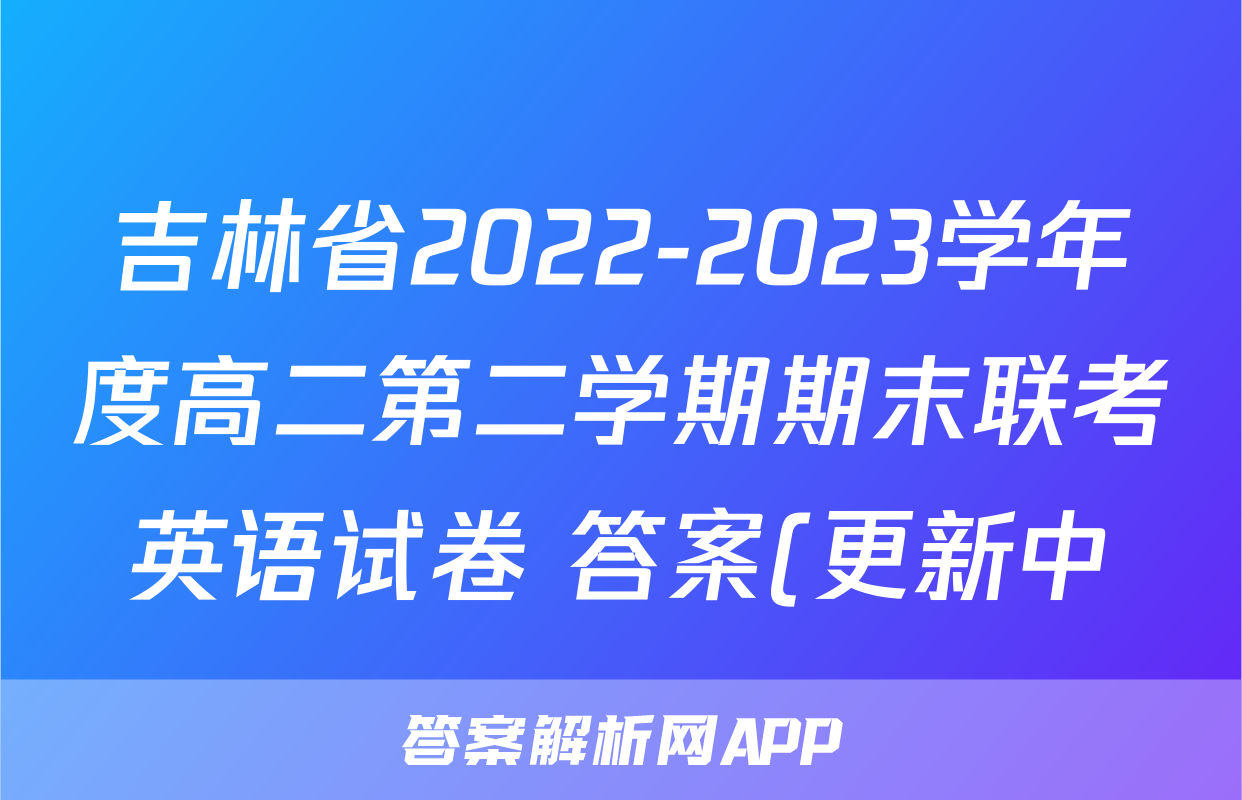 吉林省2022-2023学年度高二第二学期期末联考英语试卷 答案(更新中)